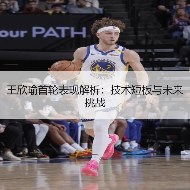 王欣瑜首轮表现解析：技术短板与未来挑战（WorldCupChina）